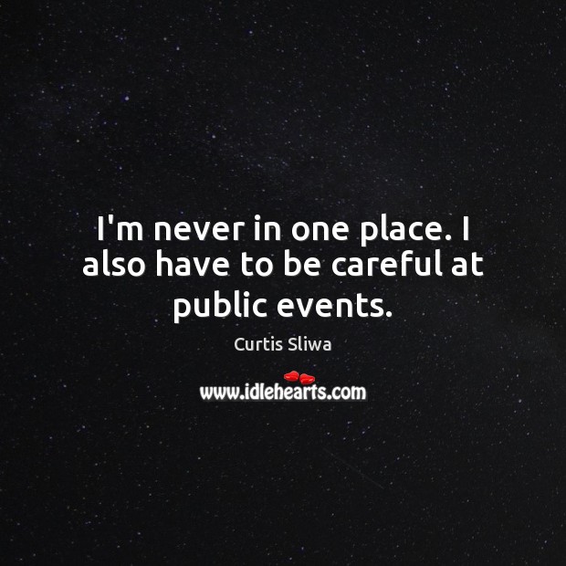 I’m never in one place. I also have to be careful at public events. Curtis Sliwa Picture Quote