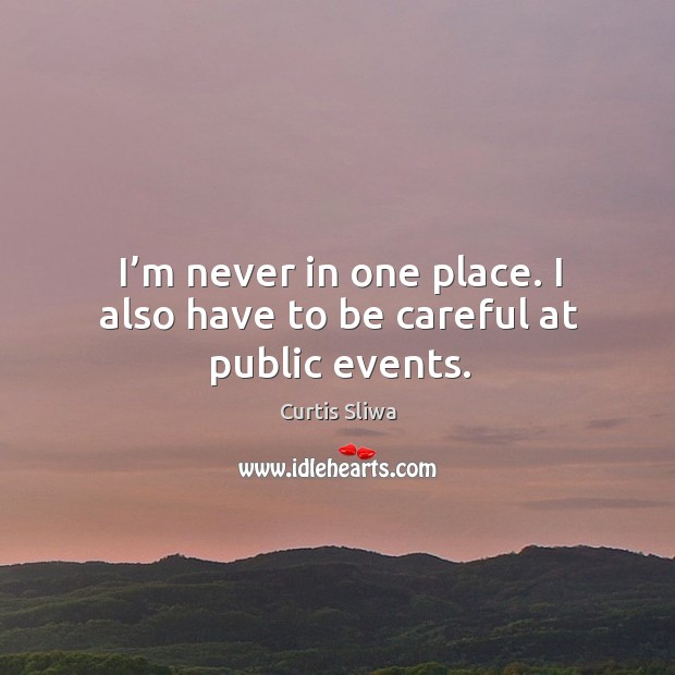 I’m never in one place. I also have to be careful at public events. Curtis Sliwa Picture Quote