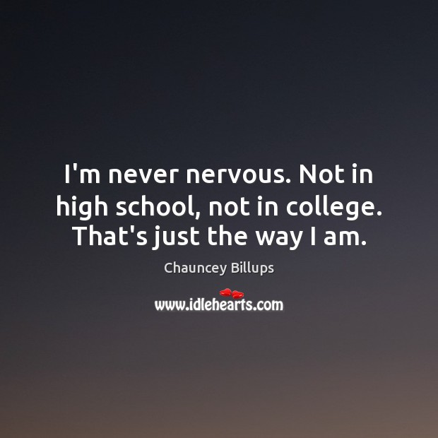 I’m never nervous. Not in high school, not in college. That’s just the way I am. Image