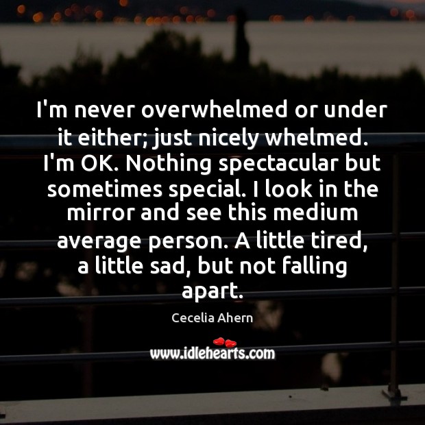 I’m never overwhelmed or under it either; just nicely whelmed. I’m OK. Cecelia Ahern Picture Quote