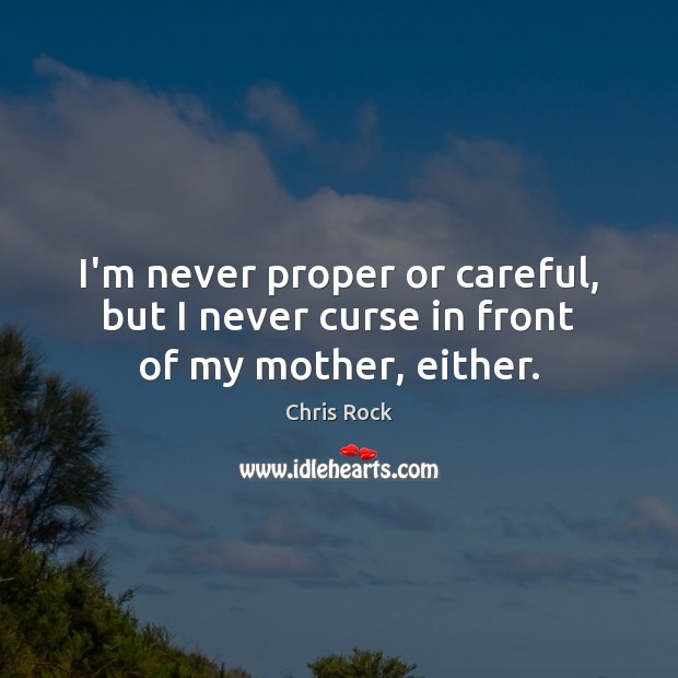 I’m never proper or careful, but I never curse in front of my mother, either. Chris Rock Picture Quote