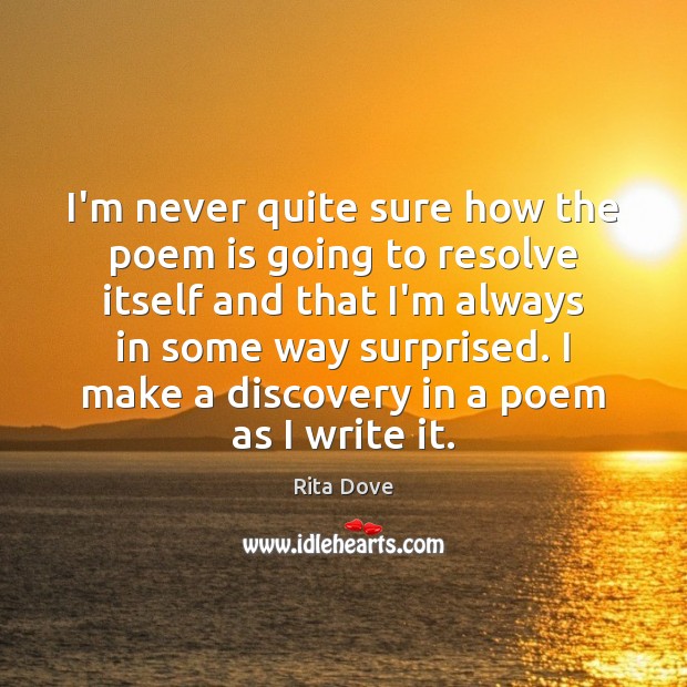 I’m never quite sure how the poem is going to resolve itself Rita Dove Picture Quote