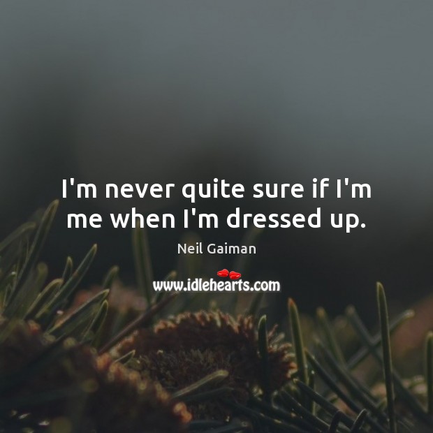 I’m never quite sure if I’m me when I’m dressed up. Image