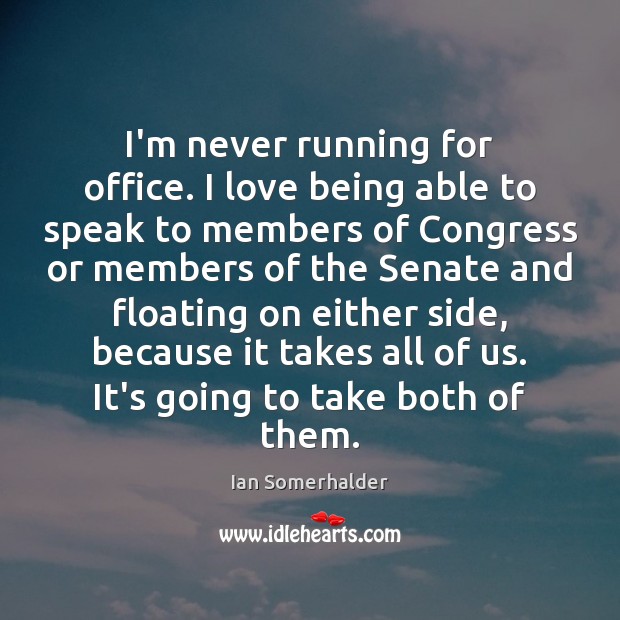 I’m never running for office. I love being able to speak to Ian Somerhalder Picture Quote