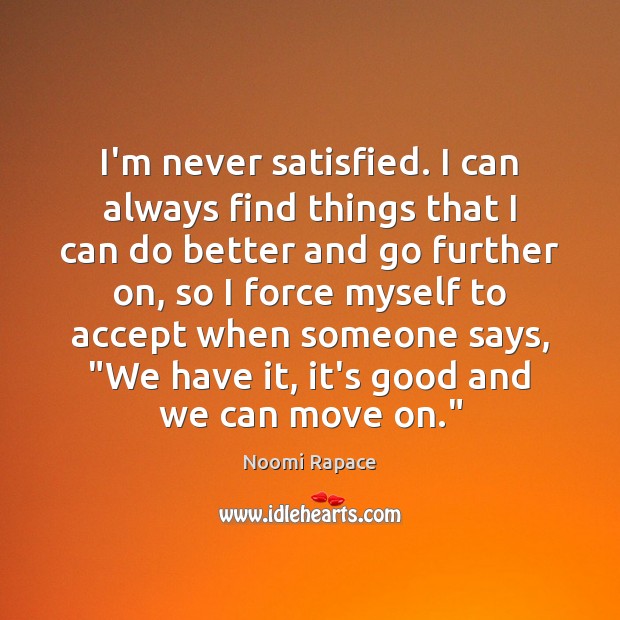 I’m never satisfied. I can always find things that I can do Noomi Rapace Picture Quote