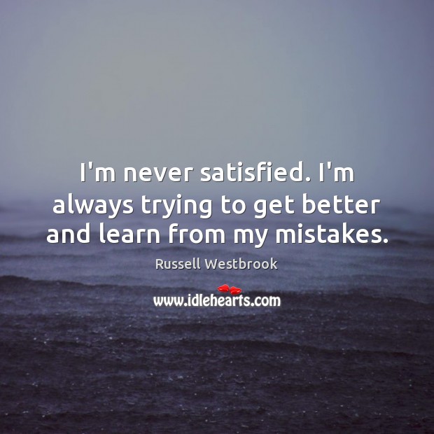 I’m never satisfied. I’m always trying to get better and learn from my mistakes. Russell Westbrook Picture Quote