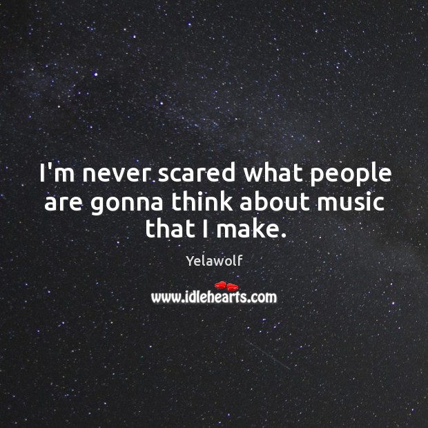 I’m never scared what people are gonna think about music that I make. Yelawolf Picture Quote
