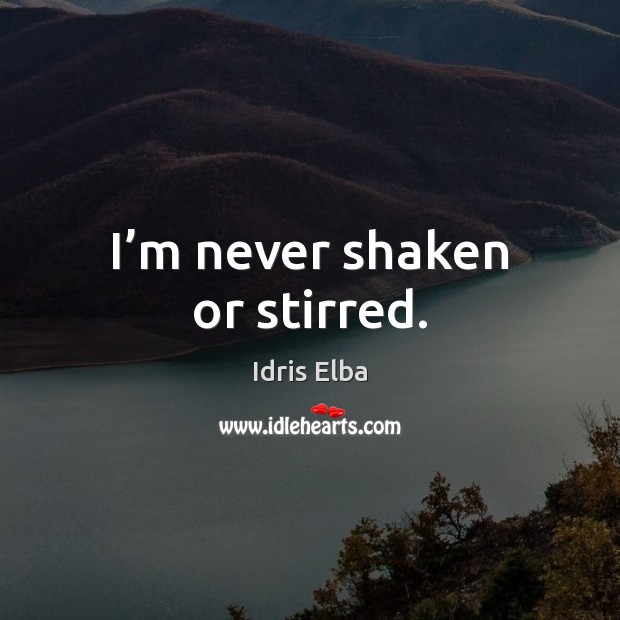 I’m never shaken or stirred. Idris Elba Picture Quote