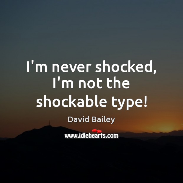 I’m never shocked, I’m not the shockable type! David Bailey Picture Quote