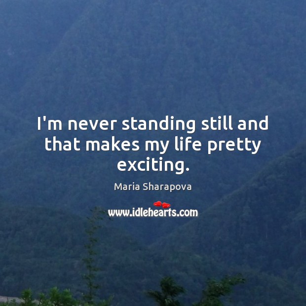 I’m never standing still and that makes my life pretty exciting. Maria Sharapova Picture Quote