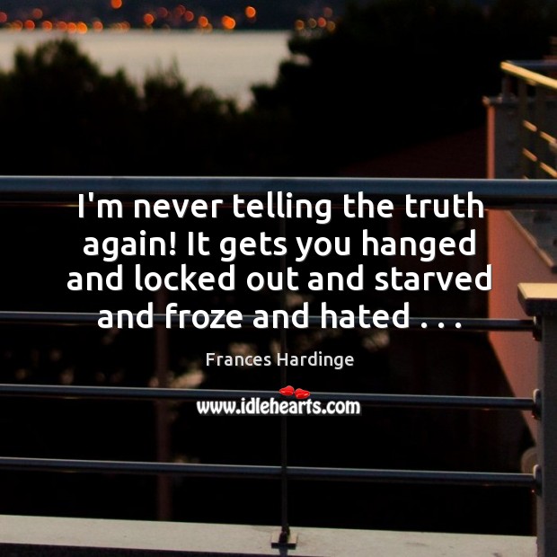 I’m never telling the truth again! It gets you hanged and locked Frances Hardinge Picture Quote