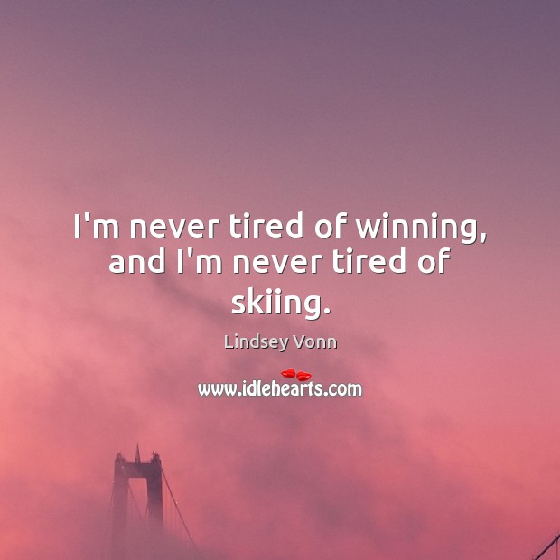I’m never tired of winning, and I’m never tired of skiing. Lindsey Vonn Picture Quote