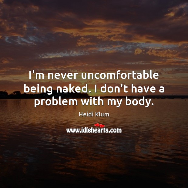 I’m never uncomfortable being naked. I don’t have a problem with my body. Heidi Klum Picture Quote