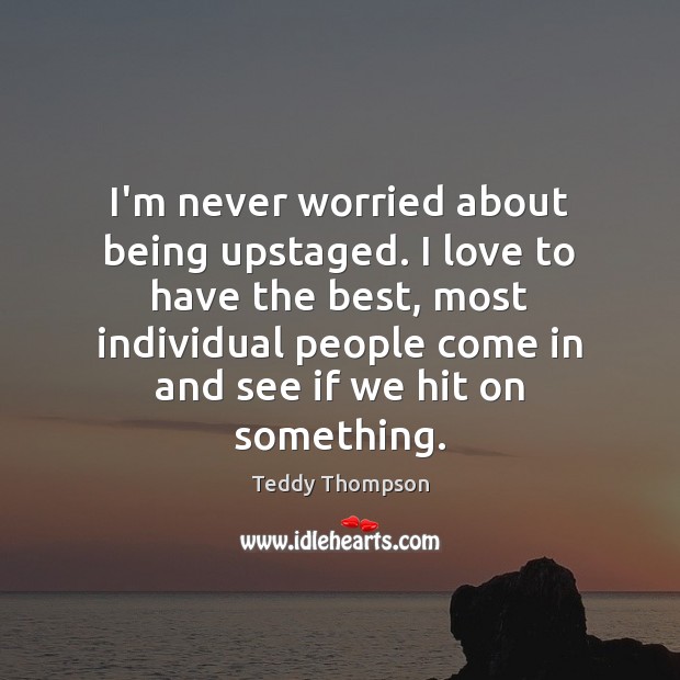 I’m never worried about being upstaged. I love to have the best, Teddy Thompson Picture Quote