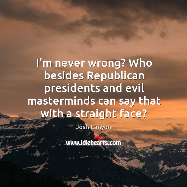 I’m never wrong? Who besides Republican presidents and evil masterminds can Josh Lanyon Picture Quote