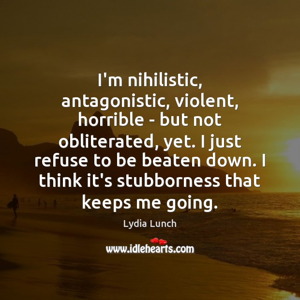 I’m nihilistic, antagonistic, violent, horrible – but not obliterated, yet. I just Lydia Lunch Picture Quote