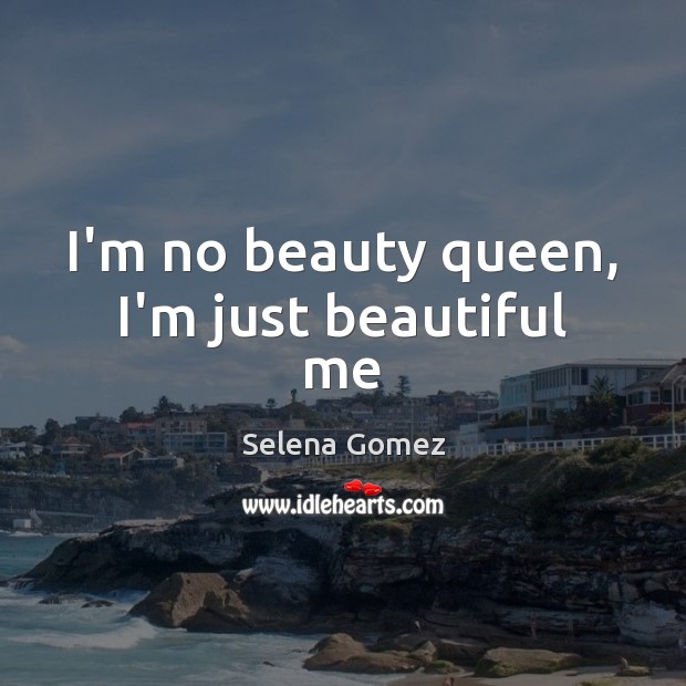 I’m no beauty queen, I’m just beautiful me Selena Gomez Picture Quote