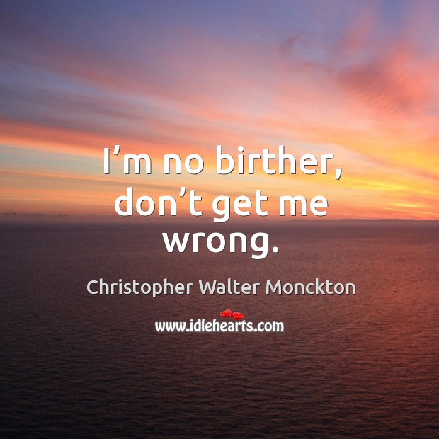 I’m no birther, don’t get me wrong. Christopher Walter Monckton Picture Quote