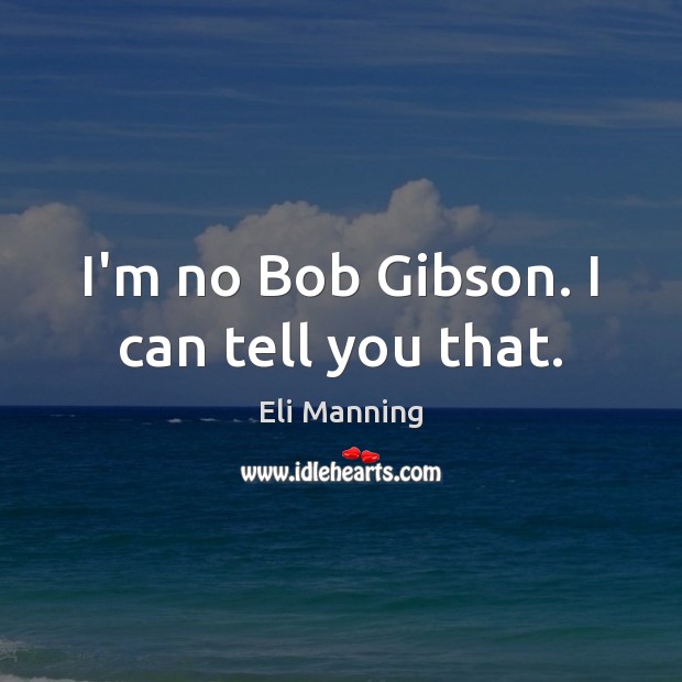 I’m no Bob Gibson. I can tell you that. Eli Manning Picture Quote