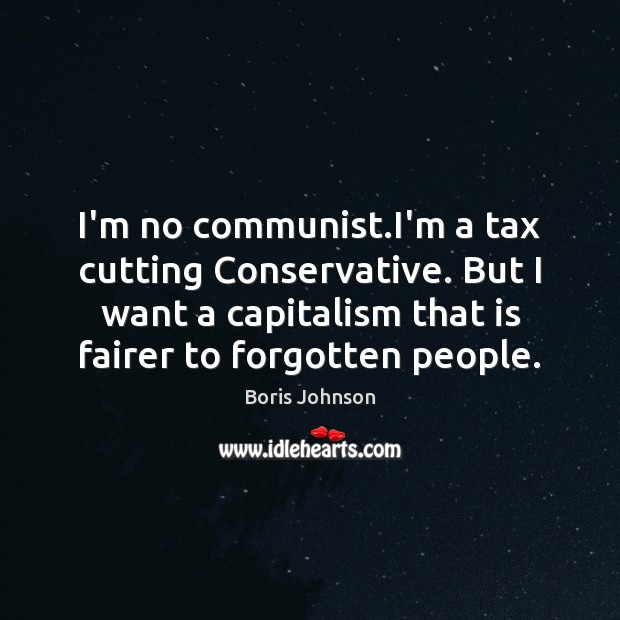 I’m no communist.I’m a tax cutting Conservative. But I want a Boris Johnson Picture Quote