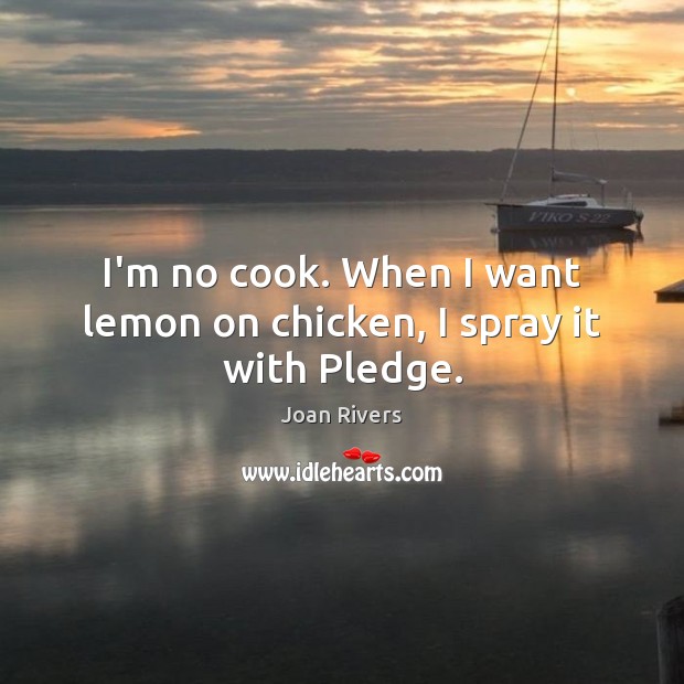 I’m no cook. When I want lemon on chicken, I spray it with Pledge. Joan Rivers Picture Quote