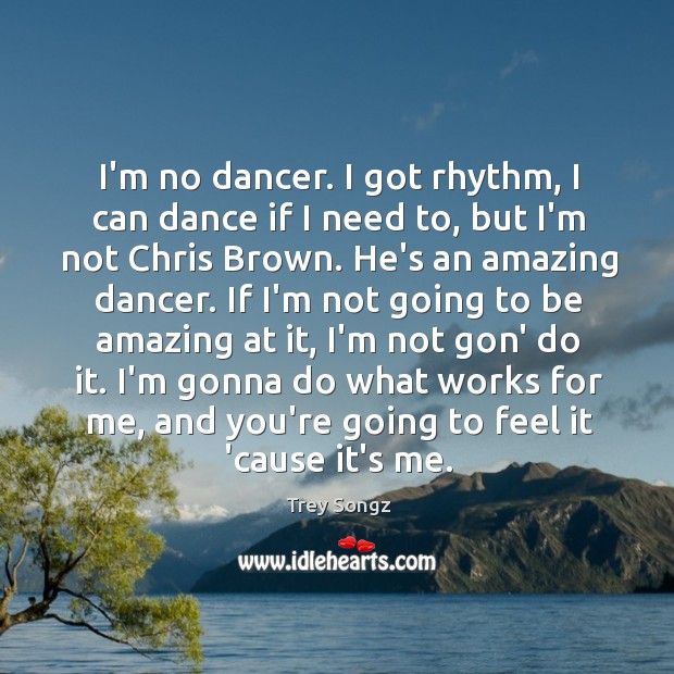 I’m no dancer. I got rhythm, I can dance if I need Trey Songz Picture Quote