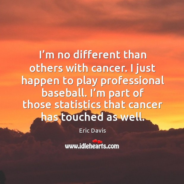 I’m no different than others with cancer. I just happen to play professional baseball. Eric Davis Picture Quote