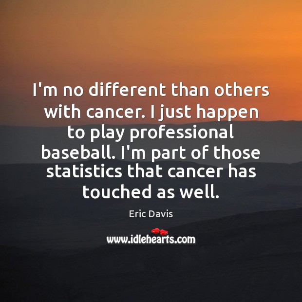I’m no different than others with cancer. I just happen to play Eric Davis Picture Quote