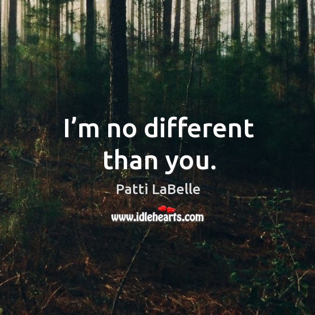 I’m no different than you. Image