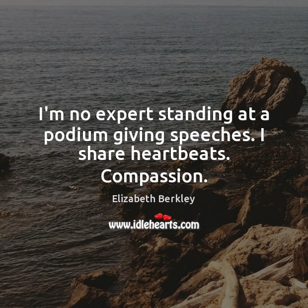 I’m no expert standing at a podium giving speeches. I share heartbeats. Compassion. Elizabeth Berkley Picture Quote