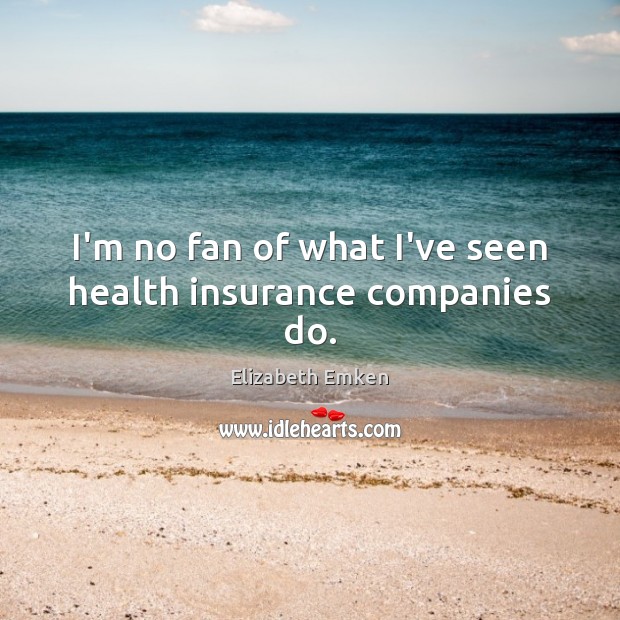 I’m no fan of what I’ve seen health insurance companies do. Elizabeth Emken Picture Quote