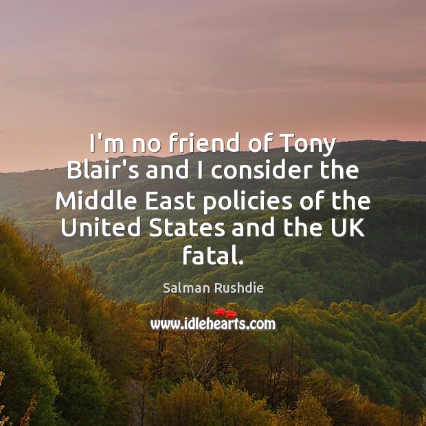 I’m no friend of Tony Blair’s and I consider the Middle East Salman Rushdie Picture Quote