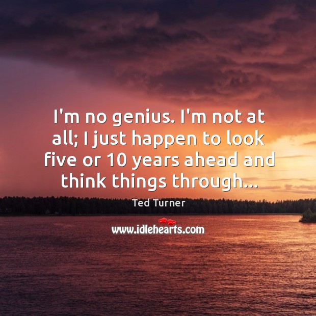 I’m no genius. I’m not at all; I just happen to look Ted Turner Picture Quote