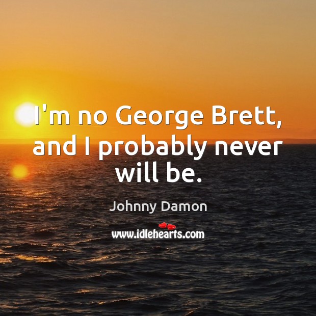 I’m no George Brett, and I probably never will be. Johnny Damon Picture Quote