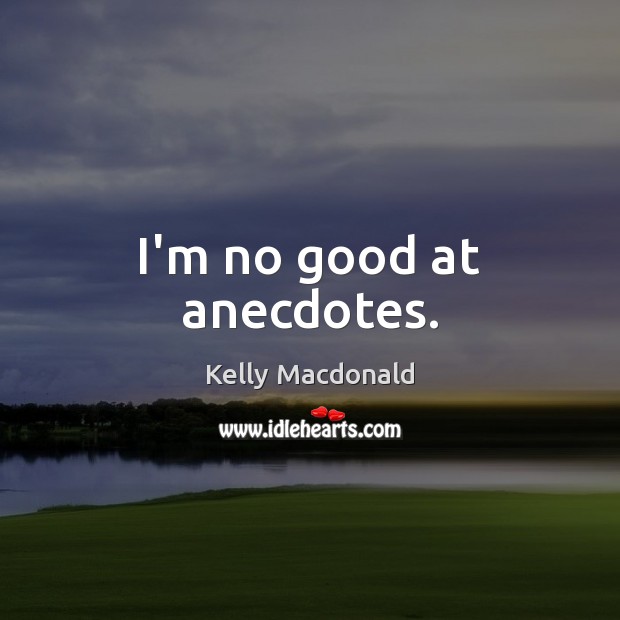I’m no good at anecdotes. Kelly Macdonald Picture Quote