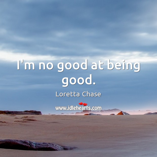 I’m no good at being good. Loretta Chase Picture Quote