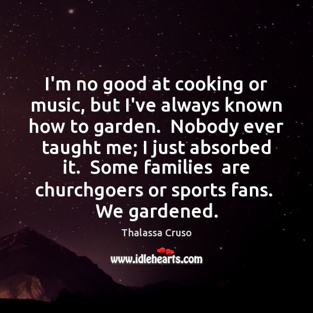 I’m no good at cooking or music, but I’ve always known how Thalassa Cruso Picture Quote