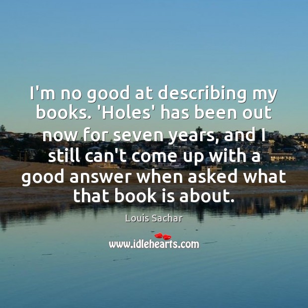 I’m no good at describing my books. ‘Holes’ has been out now Louis Sachar Picture Quote