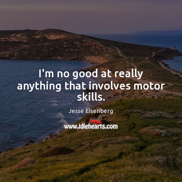 I’m no good at really anything that involves motor skills. Jesse Eisenberg Picture Quote
