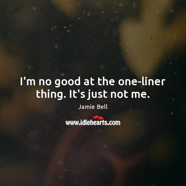 I’m no good at the one-liner thing. It’s just not me. Jamie Bell Picture Quote