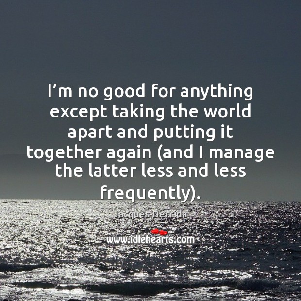 I’m no good for anything except taking the world apart and Jacques Derrida Picture Quote