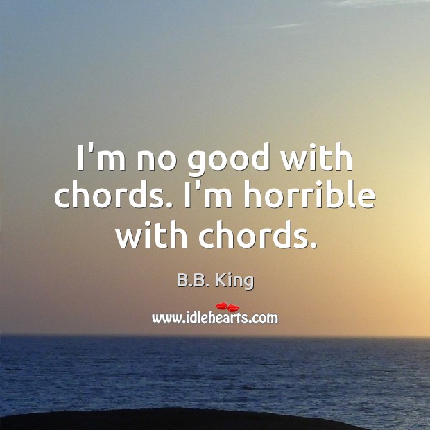 I’m no good with chords. I’m horrible with chords. B.B. King Picture Quote