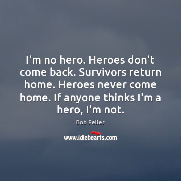 I’m no hero. Heroes don’t come back. Survivors return home. Heroes never Bob Feller Picture Quote