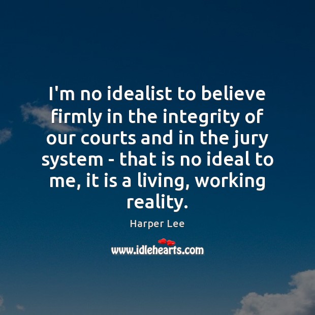 I’m no idealist to believe firmly in the integrity of our courts Harper Lee Picture Quote