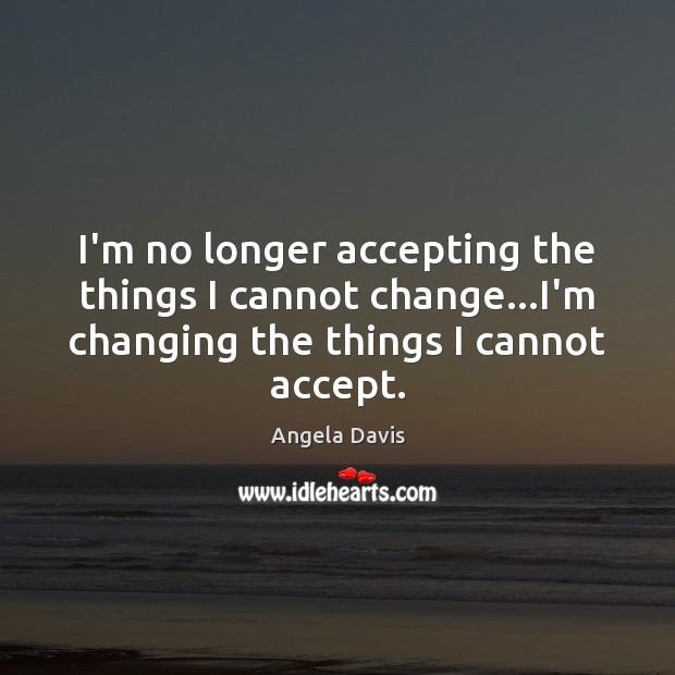 I’m no longer accepting the things I cannot change…I’m changing the Angela Davis Picture Quote