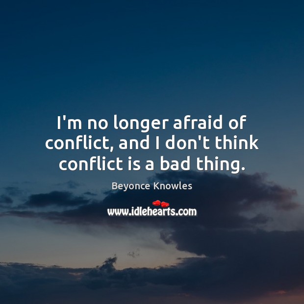 I’m no longer afraid of conflict, and I don’t think conflict is a bad thing. Image