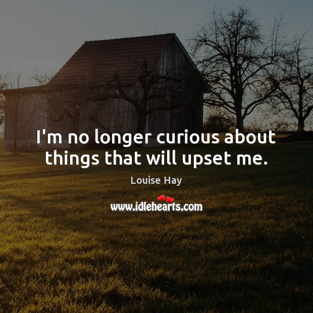 I’m no longer curious about things that will upset me. Louise Hay Picture Quote
