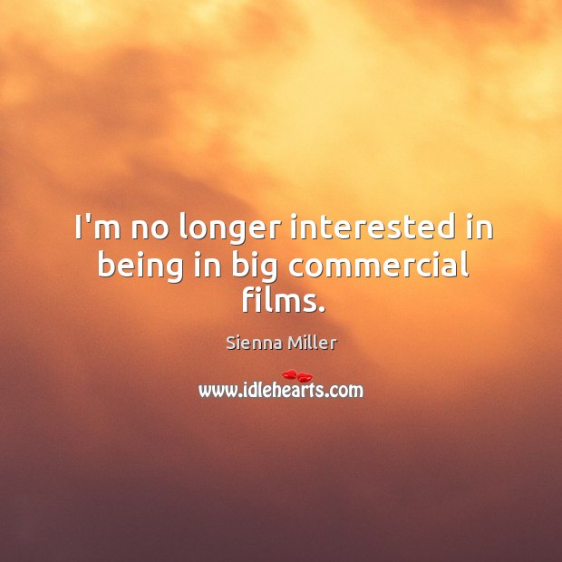 I’m no longer interested in being in big commercial films. Sienna Miller Picture Quote