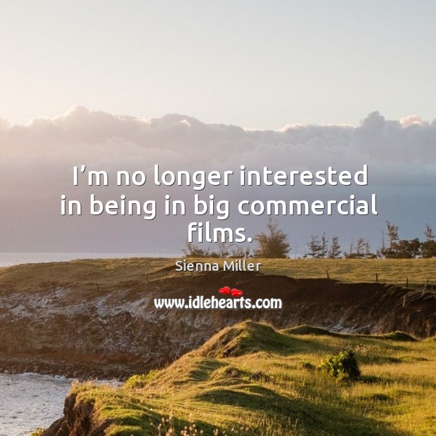 I’m no longer interested in being in big commercial films. Sienna Miller Picture Quote