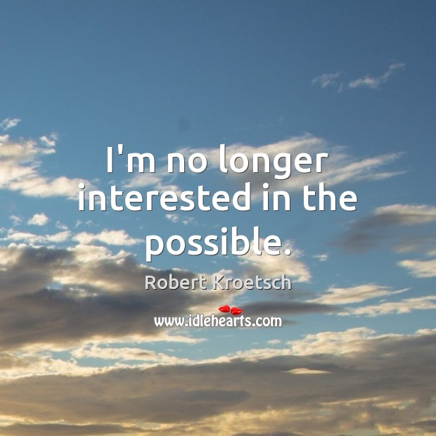 I’m no longer interested in the possible. Robert Kroetsch Picture Quote